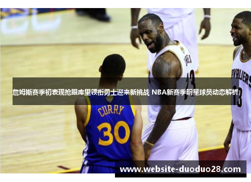 詹姆斯赛季初表现抢眼库里领衔勇士迎来新挑战 NBA新赛季明星球员动态解析